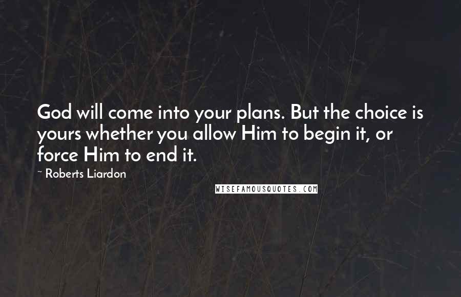 Roberts Liardon Quotes: God will come into your plans. But the choice is yours whether you allow Him to begin it, or force Him to end it.