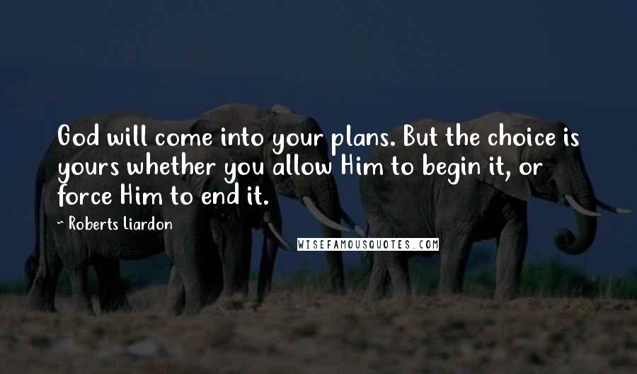 Roberts Liardon Quotes: God will come into your plans. But the choice is yours whether you allow Him to begin it, or force Him to end it.