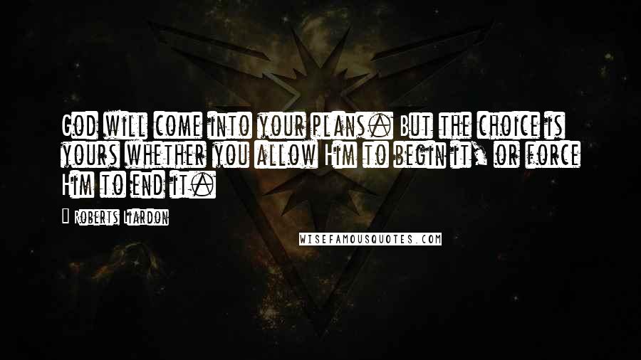 Roberts Liardon Quotes: God will come into your plans. But the choice is yours whether you allow Him to begin it, or force Him to end it.