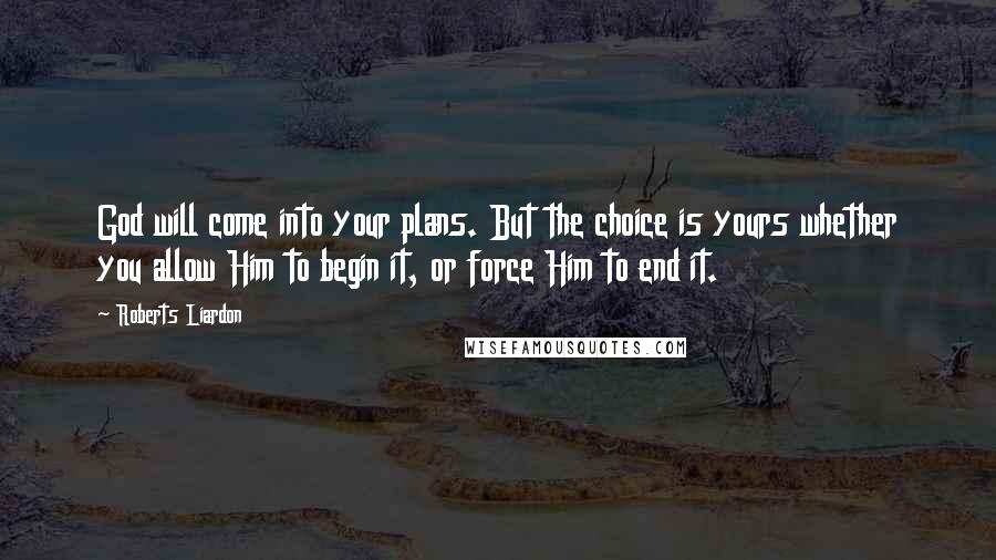 Roberts Liardon Quotes: God will come into your plans. But the choice is yours whether you allow Him to begin it, or force Him to end it.