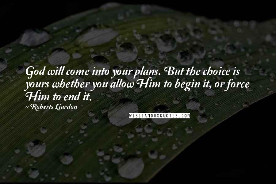 Roberts Liardon Quotes: God will come into your plans. But the choice is yours whether you allow Him to begin it, or force Him to end it.