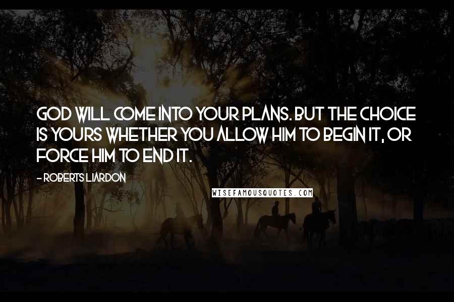 Roberts Liardon Quotes: God will come into your plans. But the choice is yours whether you allow Him to begin it, or force Him to end it.