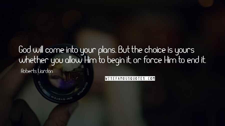 Roberts Liardon Quotes: God will come into your plans. But the choice is yours whether you allow Him to begin it, or force Him to end it.