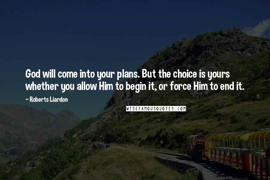 Roberts Liardon Quotes: God will come into your plans. But the choice is yours whether you allow Him to begin it, or force Him to end it.