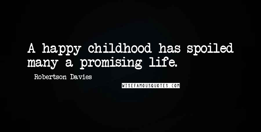 Robertson Davies Quotes: A happy childhood has spoiled many a promising life.