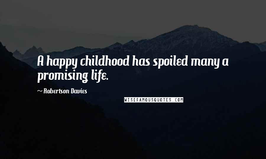 Robertson Davies Quotes: A happy childhood has spoiled many a promising life.