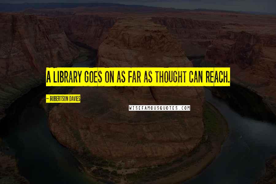 Robertson Davies Quotes: A Library goes on as far as thought can reach.