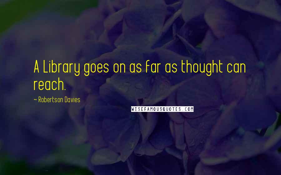 Robertson Davies Quotes: A Library goes on as far as thought can reach.