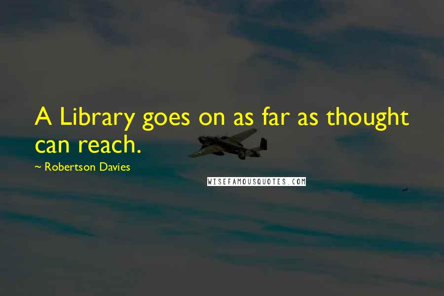 Robertson Davies Quotes: A Library goes on as far as thought can reach.