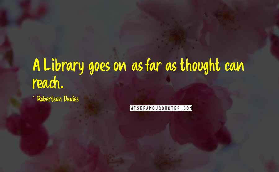 Robertson Davies Quotes: A Library goes on as far as thought can reach.