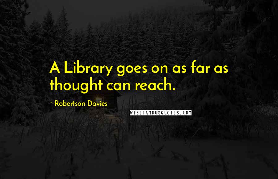 Robertson Davies Quotes: A Library goes on as far as thought can reach.