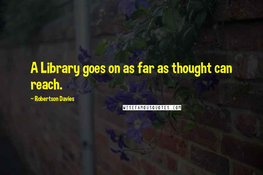 Robertson Davies Quotes: A Library goes on as far as thought can reach.