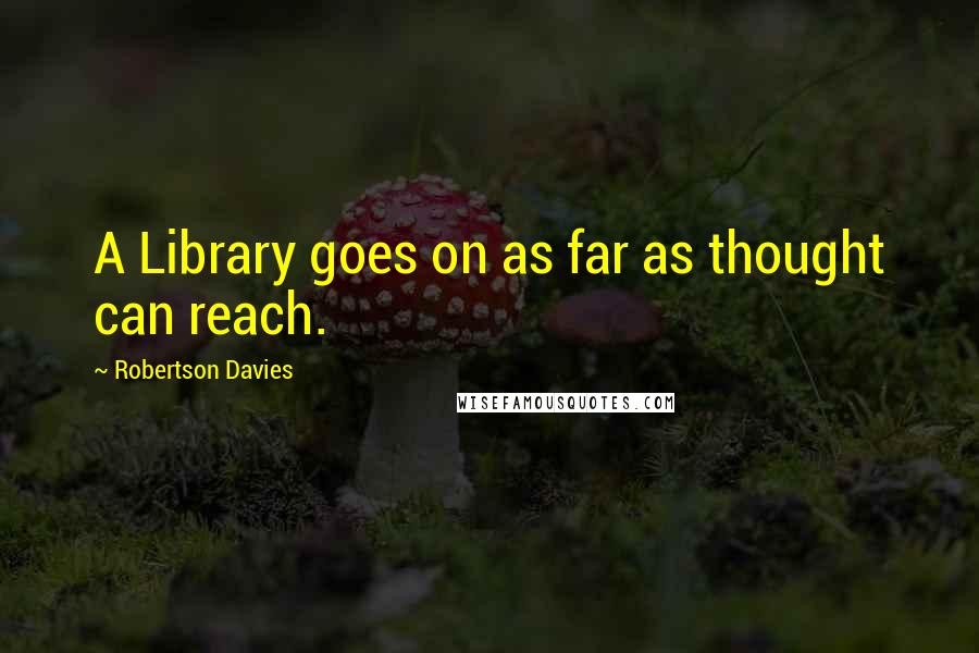 Robertson Davies Quotes: A Library goes on as far as thought can reach.