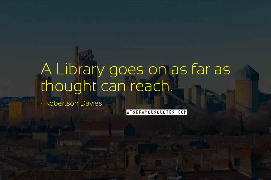 Robertson Davies Quotes: A Library goes on as far as thought can reach.