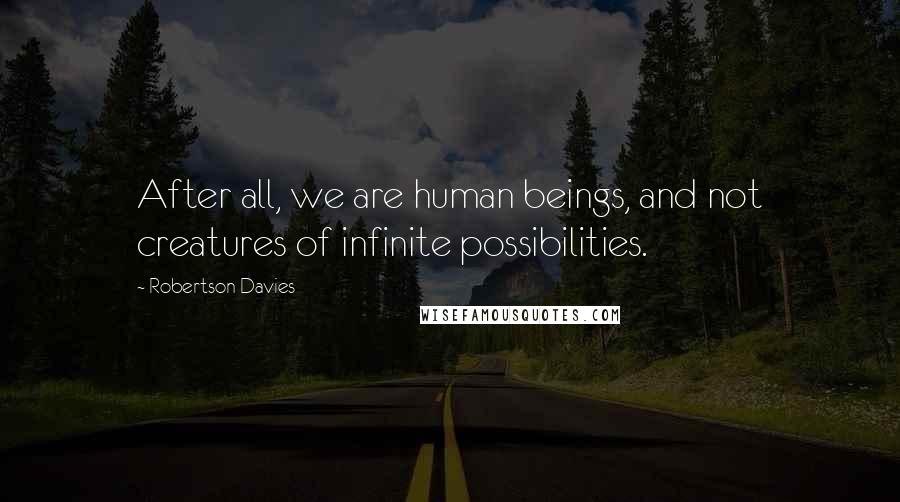 Robertson Davies Quotes: After all, we are human beings, and not creatures of infinite possibilities.