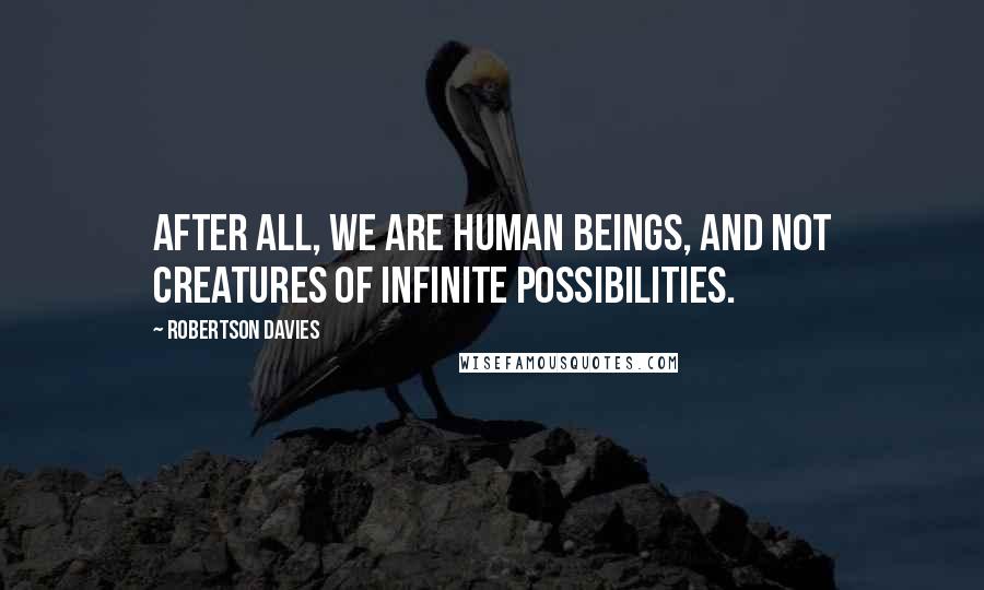 Robertson Davies Quotes: After all, we are human beings, and not creatures of infinite possibilities.
