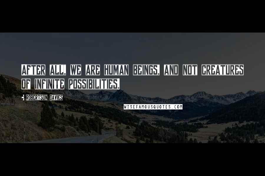Robertson Davies Quotes: After all, we are human beings, and not creatures of infinite possibilities.