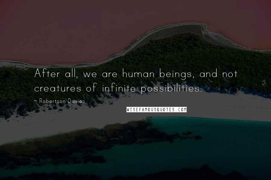 Robertson Davies Quotes: After all, we are human beings, and not creatures of infinite possibilities.