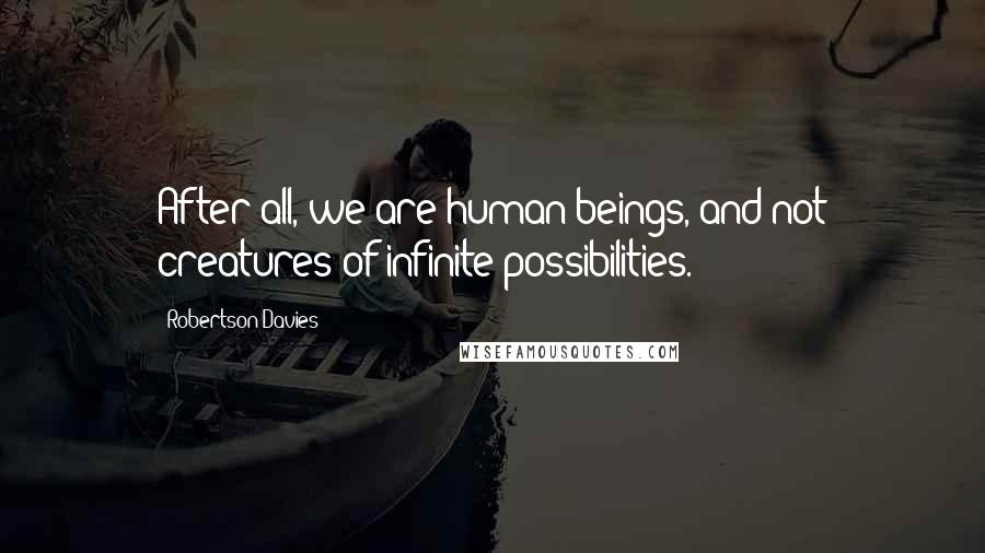 Robertson Davies Quotes: After all, we are human beings, and not creatures of infinite possibilities.