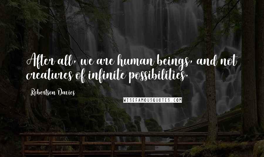 Robertson Davies Quotes: After all, we are human beings, and not creatures of infinite possibilities.
