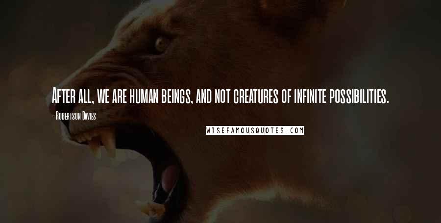 Robertson Davies Quotes: After all, we are human beings, and not creatures of infinite possibilities.
