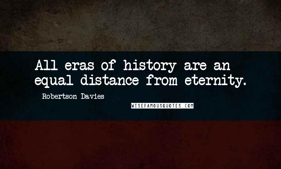 Robertson Davies Quotes: All eras of history are an equal distance from eternity.