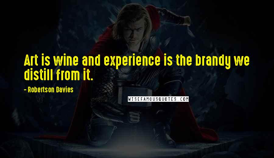 Robertson Davies Quotes: Art is wine and experience is the brandy we distill from it.