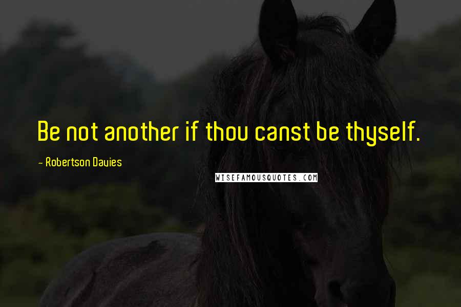Robertson Davies Quotes: Be not another if thou canst be thyself.