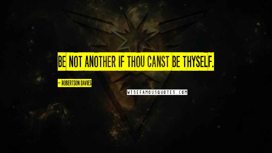 Robertson Davies Quotes: Be not another if thou canst be thyself.