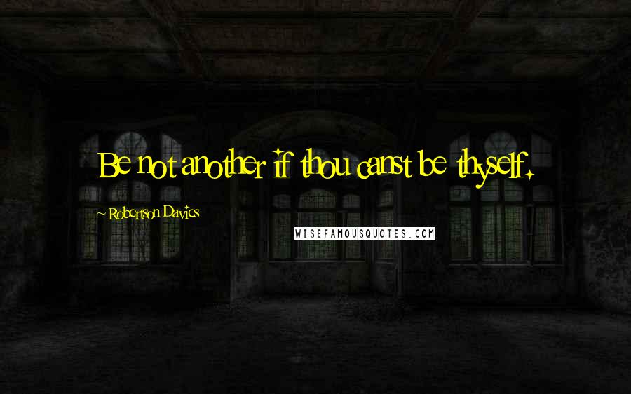 Robertson Davies Quotes: Be not another if thou canst be thyself.
