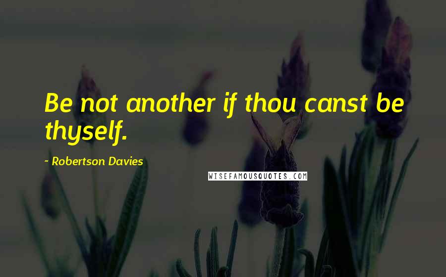 Robertson Davies Quotes: Be not another if thou canst be thyself.