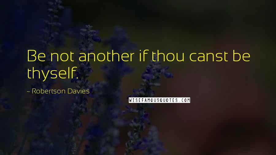 Robertson Davies Quotes: Be not another if thou canst be thyself.