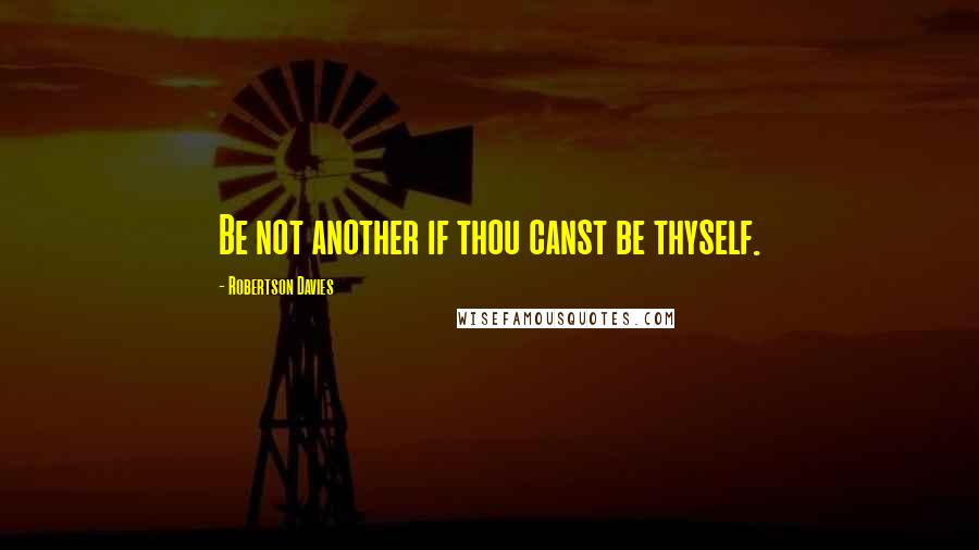 Robertson Davies Quotes: Be not another if thou canst be thyself.