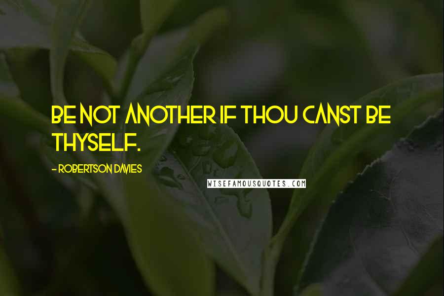 Robertson Davies Quotes: Be not another if thou canst be thyself.