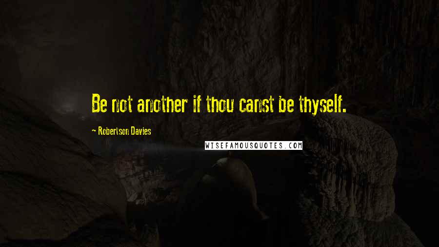 Robertson Davies Quotes: Be not another if thou canst be thyself.