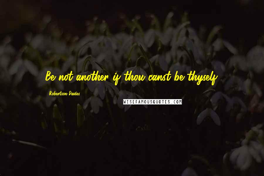 Robertson Davies Quotes: Be not another if thou canst be thyself.