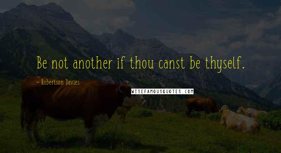 Robertson Davies Quotes: Be not another if thou canst be thyself.