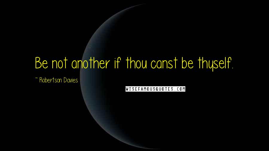 Robertson Davies Quotes: Be not another if thou canst be thyself.