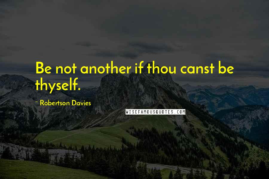 Robertson Davies Quotes: Be not another if thou canst be thyself.