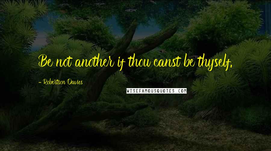 Robertson Davies Quotes: Be not another if thou canst be thyself.