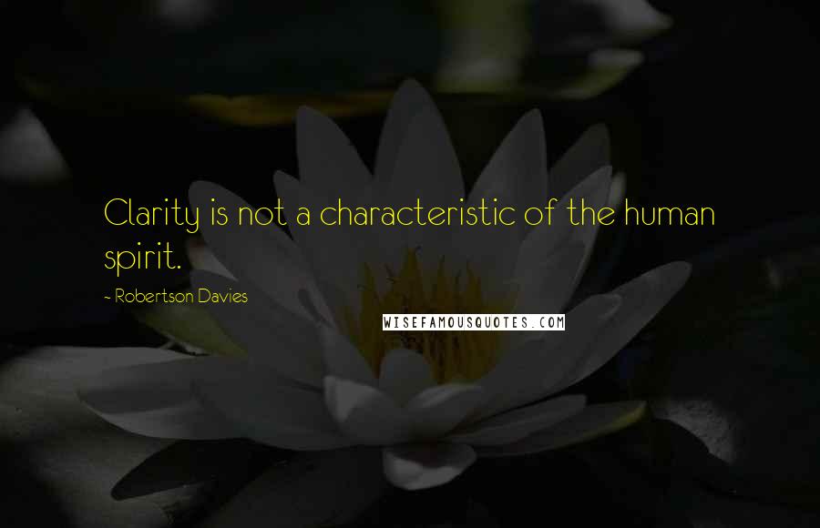Robertson Davies Quotes: Clarity is not a characteristic of the human spirit.