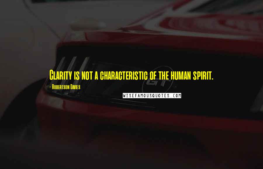 Robertson Davies Quotes: Clarity is not a characteristic of the human spirit.