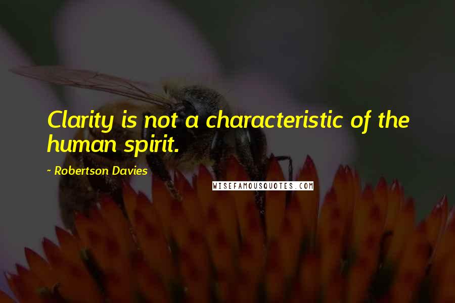 Robertson Davies Quotes: Clarity is not a characteristic of the human spirit.