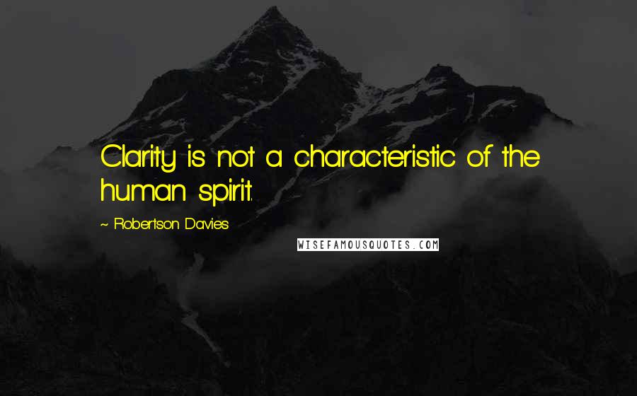 Robertson Davies Quotes: Clarity is not a characteristic of the human spirit.