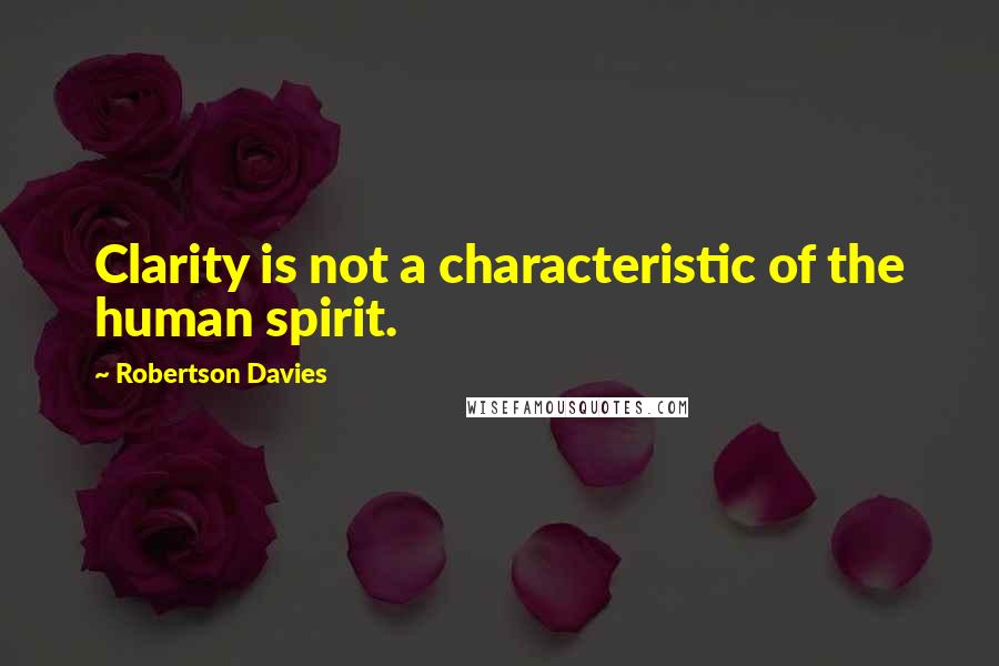 Robertson Davies Quotes: Clarity is not a characteristic of the human spirit.