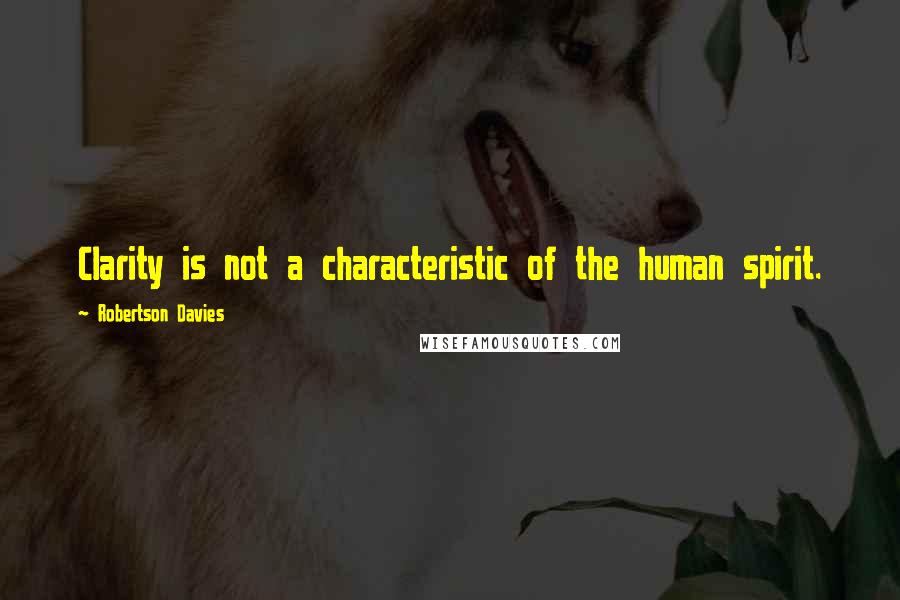 Robertson Davies Quotes: Clarity is not a characteristic of the human spirit.