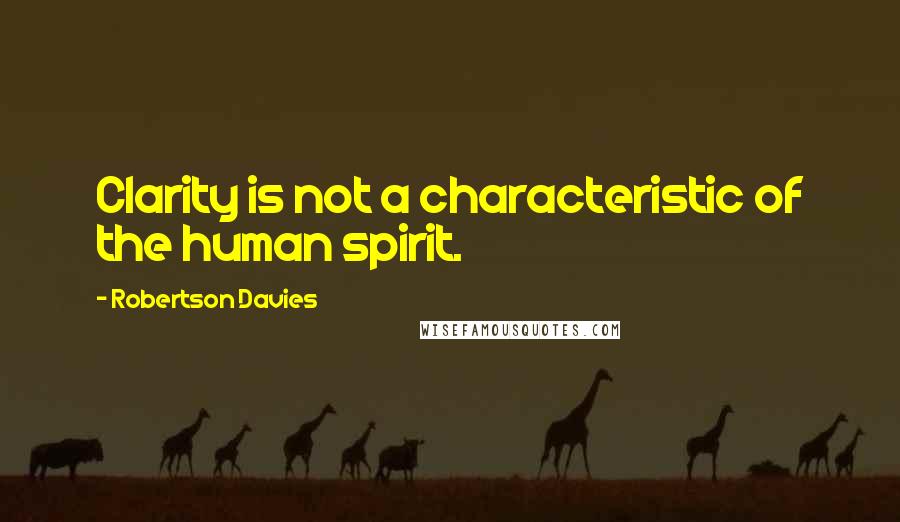 Robertson Davies Quotes: Clarity is not a characteristic of the human spirit.