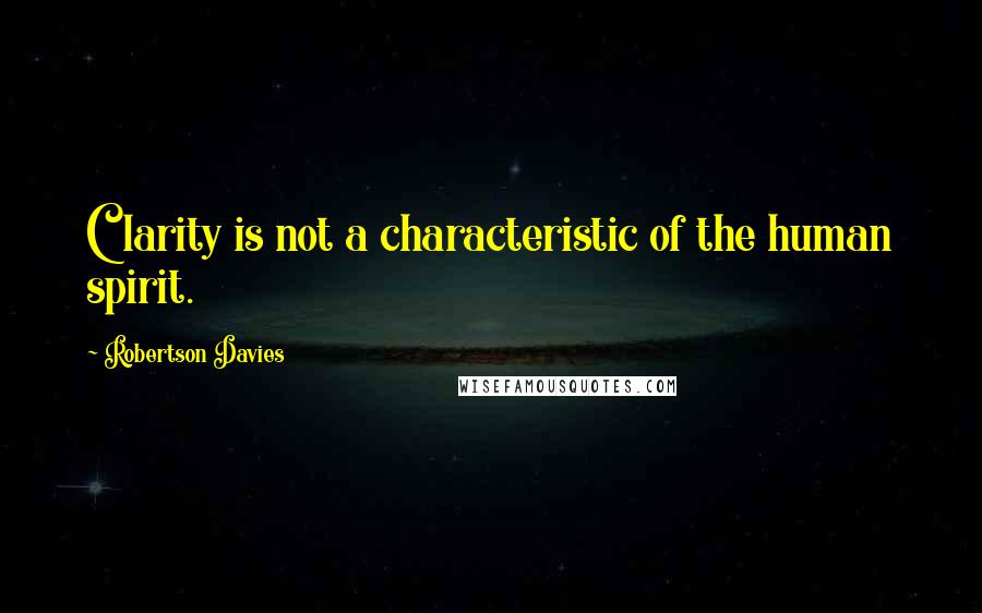 Robertson Davies Quotes: Clarity is not a characteristic of the human spirit.