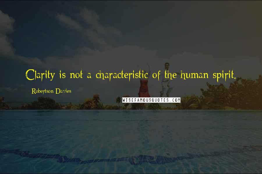 Robertson Davies Quotes: Clarity is not a characteristic of the human spirit.