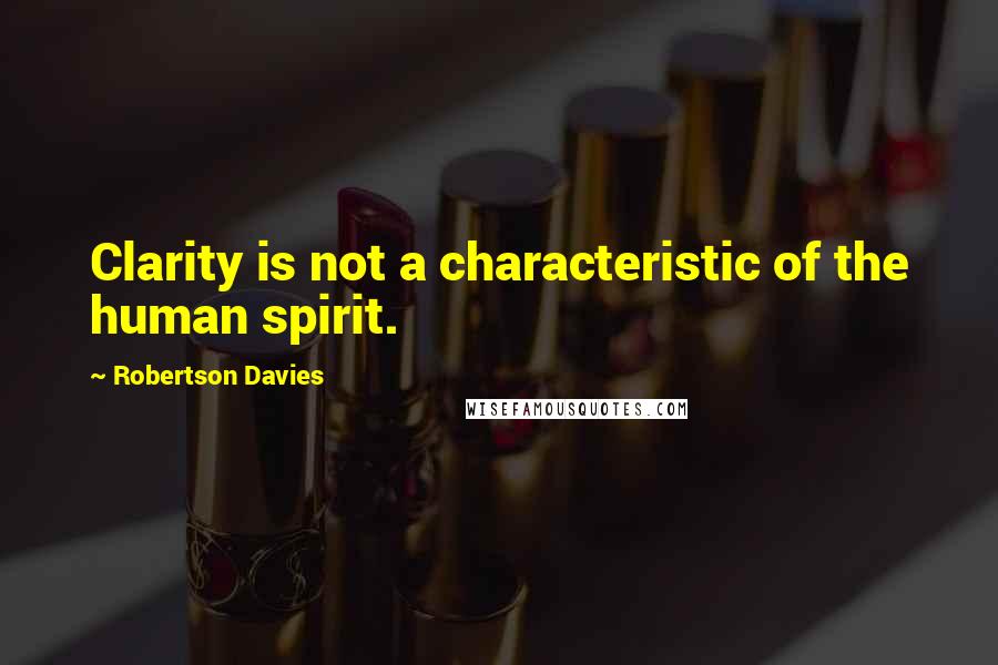 Robertson Davies Quotes: Clarity is not a characteristic of the human spirit.